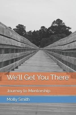 We'll Get You There: Journey to Mentorship - Molly Smith - cover