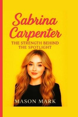 Sabrina Carpenter: The Strength Behind the Spotlight - Mason Mark - cover