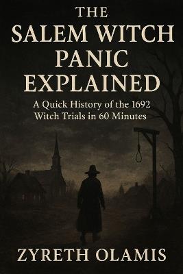 The Salem Witch Panic Explained: A Quick History of the 1692 Witch Trials in 60 Minutes - Zyreth Olamis - cover