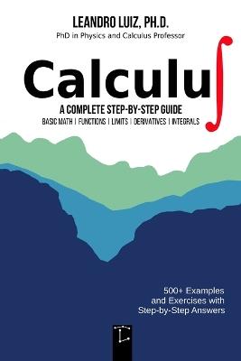 Calculus 1: A Complete Step-by-Step Guide with Practice Problems and Solutions for Beginners and College Students: Basic Mathematics, Functions, Limits, Derivative and Integral: with Full Solutions - Leandro Luiz - cover