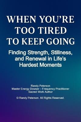 When You're Too Tired to Keep Going: Finding Strength, Stillness, and Renewal in Life's Hardest Moments - Randy Peterson - cover