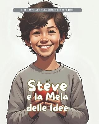 Steve e la Mela delle Idee: Storie Vere in Fiabe - Stefano Oliva,Ilaria Astori,Famiglia Delle Storie - cover