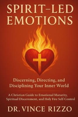 Spirit-Led Emotions: Discerning, Directing, and Disciplining Your Inner World - Vince Rizzo - cover