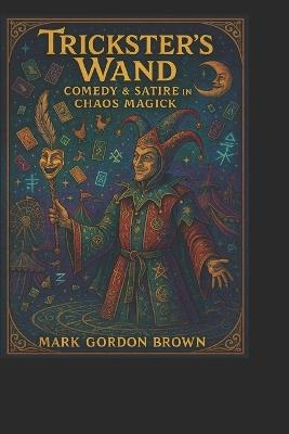The Trickster's Wand: : Comedy & Satire in Chaos Magick - Mark Gordon Brown - cover