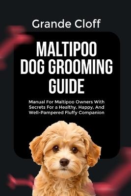 Maltipoo Dog Grooming Guide: Manual For Maltipoo Owners With Secrets For a Healthy, Happy, And Well-Pampered Fluffy Companion - Grande Cloff - cover