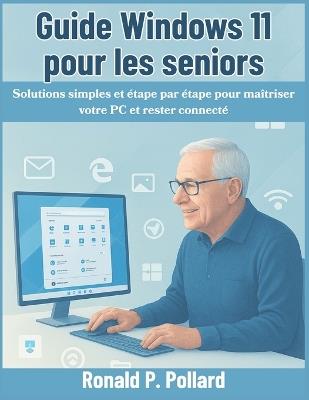 Guide Windows 11 pour les seniors: Solutions simples et étape par étape pour maîtriser votre PC et rester connecté - Ronald P Pollard - cover