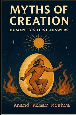 Myths of Creation - Humanity's First Answers - Anand Kumar Mishra - cover