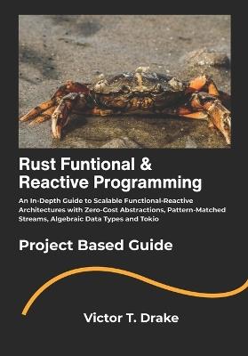 Rust Funtional & Reactive Programming: An In-Depth Guide to Scalable Functional-Reactive Architectures with Zero-Cost Abstractions, Pattern-Matched Streams, Algebraic Data Types and Tokio - Victor T Drake - cover