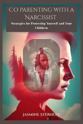 Co-Parenting with a Narcissist: Strategies for Protecting Yourself and Your Children - Jasmine Sternley - cover