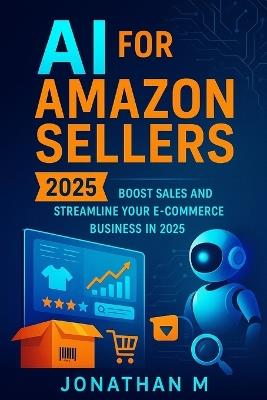 AI for Amazon Sellers: Boost Sales and Streamline Your E-Commerce Business in 2025 - Jonathan M - cover