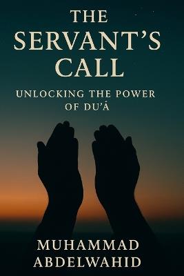 The Servant's Call: Unlocking the Power of Du'ā - Muhammad Abdelwahid - cover