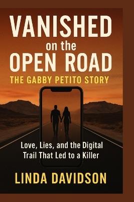 Vanished on the Open Road: The Gabby Petito Story: Love, Lies, and the Digital Trail That Led to a Killer - Linda Davidson - cover