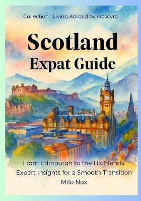 Scotland Expat Guide: From Edinburgh to the Highlands: Expert Insights for a Smooth Transition - Milo Nox - cover