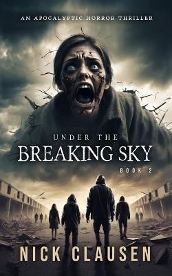 Under the Breaking Sky 2: An Apocalyptic Horror Thriller - Nick Clausen - cover