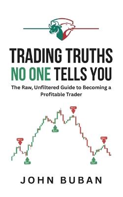 Trading Truths No One Tells You: The Raw, Unfiltered Guide to Becoming a Profitable Trader - John Buban - cover