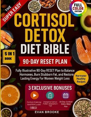 The Super Easy Cortisol Detox Diet Bible: Fully Illustrative 90-Day RESET Plan to Balance Hormones, Burn Stubborn Fat, and Restore Lasting Energy For Women Weight Loss - Evan Brooke - cover