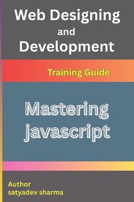 Mastering JavaScript: The Complete Guide with Basics, Advanced Concepts, and 10+ Real Projects - Satyadev Sharma - cover