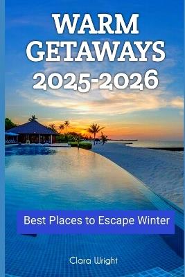 Warm Getaways 2025-2026: Best Places to Escape Winter - Clara Wright - cover
