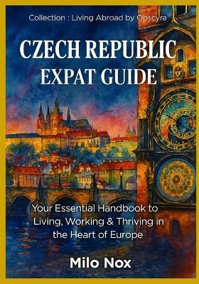 Czech Republic Expat Guide: Your Essential Handbook to Living, Working & Thriving in the Heart of Europe - Milo Nox - cover
