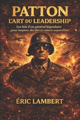 Patton - L'art du leadership: Les lois d'un général légendaire pour inspirer, décider et vaincre aujourd'hui - Eric Lambert - cover