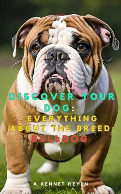 Discover your dog: Everything about the breed: Bulldog - A Kennet Reyen - cover