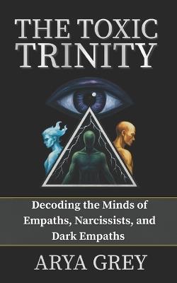 The Toxic Trinity: Decoding the Minds of an Empath, a Narcissist and a Dark Empath. - Arya Grey - cover