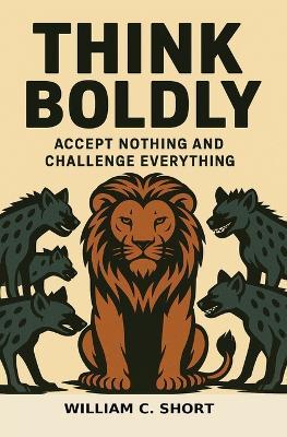 Think Boldly: Accept Nothing and Challenge Everything - William C Short - cover