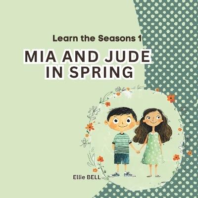 Mia and Jude in Spring: A Fun Spring Picture Book for Toddlers and Preschool, Seasonal Learning for Kids Ages 3-5 - Ellie Bell - cover