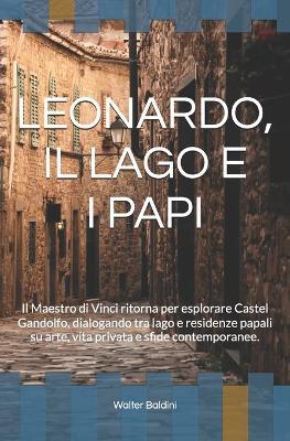 Leonardo, Il Lago E I Papi: Il Maestro di Vinci ritorna per esplorare Castel Gandolfo, dialogando tra lago e residenze papali su arte, vita privata e sfide contemporanee. - Walter Baldini - cover