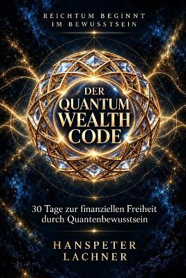 Der Quantum Wealth Code: 30 Tage zur finanziellen Freiheit durch Quantenbewusstsein - Hanspeter Lachner - cover
