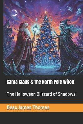 Santa Claus & The North Pole Witch: The Halloween Blizzard of Shadows - Beau James Thomas - cover