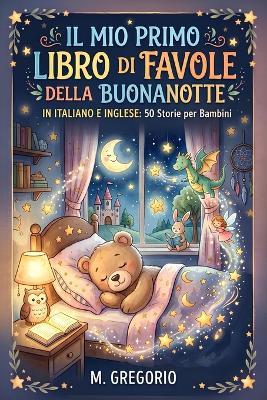 Il Mio Primo Libro di Favole della Buonanotte in Italiano e Inglese: 50 Storie per Bambini Bilingue, Libro per Bambini di Fiabe Illustrate a Colori, Racconti in inglese per principianti bilingui - Gregorio M - cover
