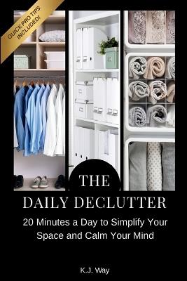 The Daily Declutter: 20 Minutes a Day to Simplify Your Space and Calm Your Mind - K J Way - cover