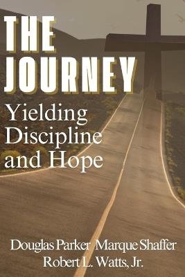 The Journey: Yielding, Discipline, and Hope - Marque Shaffer,Douglas Parker,Robert L Watts - cover