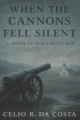 When the Cannons Fell Silent. A Novel of Peace After War - Celio R Da Costa - cover