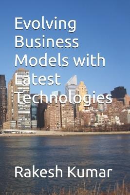 Evolving Business Models with Latest Technologies - Rakesh Kumar - cover