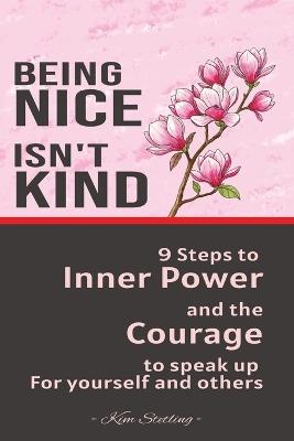 Being Nice Isn't Kind: 9 Steps to Inner Power and the Courage to Speak Up for Yourself and Others - Kim Stetling - cover