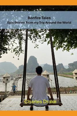 Bonfire Tales: Highlights From my Trip Around The World: Lessons, Laughter, and Life from a Year on the Road - Charles Drake - cover