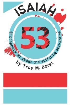Isaiah 53: Prophecy All About the Suffering Servant - Troy M Borst - cover