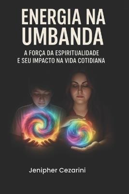 Energia na Umbanda: A força da Espiritualidade e seu Impacto na vida cotidiana - Jenipher Cezarini - cover