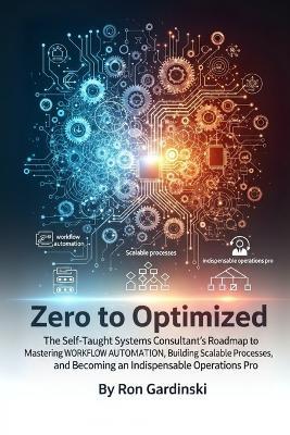 From Zero to Optimized: The Self-Taught Systems Consultant's Roadmap to Mastering Workflow Automation, Building Scalable Processes, and Becoming an Indispensable Operations Pro - Ron Gardinski - cover