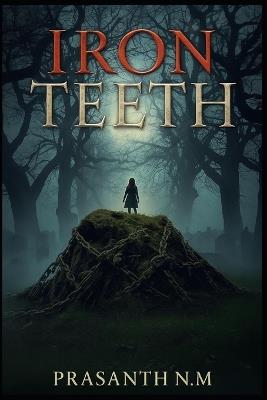 Iron Teeth: She was buried with a smile; now she wants yours. - Prasanth N M - cover