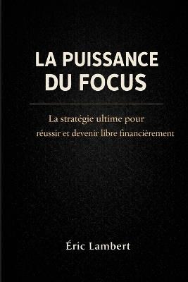 La puissance du focus: Pourquoi une vie équilibrée bloque l'accès au véritable succès - Eric Lambert - cover
