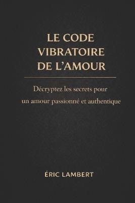 Le code vibratoire de l'amour: La fréquence secrète pour manifester l'amour véritable - Eric Lambert - cover