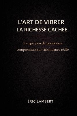 L'Art de Vibrer la Richesse Cachée: 93 clés vibratoires pour manifester l'abondance intérieure et extérieure - Eric Lambert - cover