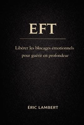 Eft: libération émotionnelle et transformation intérieure: 76 chapitres pour guérir ses blessures, libérer ses peurs et retrouver sa confiance - Eric Lambert - cover