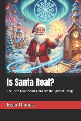 Is Santa Real?: The Truth About Santa Claus and the Spirit of Giving - Beau James Thomas - cover
