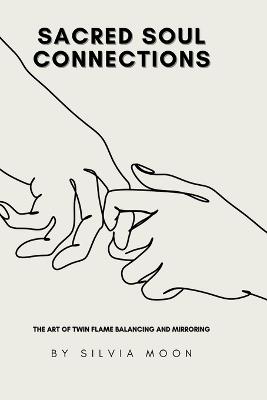 Unlocking Sacred Soul Connections: The Art of Twin Flame Balancing and Mirroring - Silvia Moon - cover