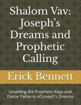 Shalom Vav: Joseph's Dreams and Prophetic Calling: Unveiling the Prophetic Keys and Divine Patterns of Joseph's Dreams - Erick Bennett - cover