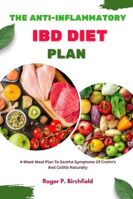 The Anti-Inflammatory Ibd Diet Plan: 4-Week Meal Plan To Soothe Symptoms Of Crohn's And Colitis Naturally - Roger P Birchfield - cover